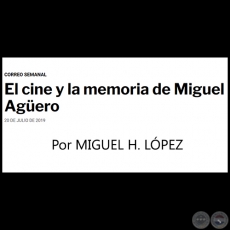EL CINE Y LA MEMORIA DE MIGUEL AGÜERO - Correo Semanal - Por MIGUEL H. LÓPEZ - Sábado, 20 de Julio  de 2019